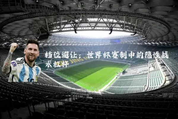 档位避让：世界杯赛制中的隐性战术杠杆