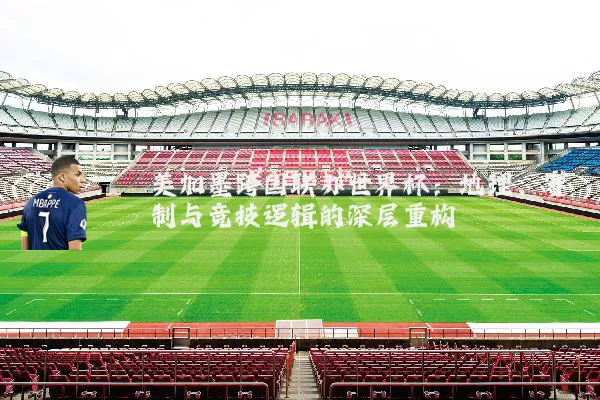 美加墨跨国联办世界杯：地理、赛制与竞技逻辑的深层重构
