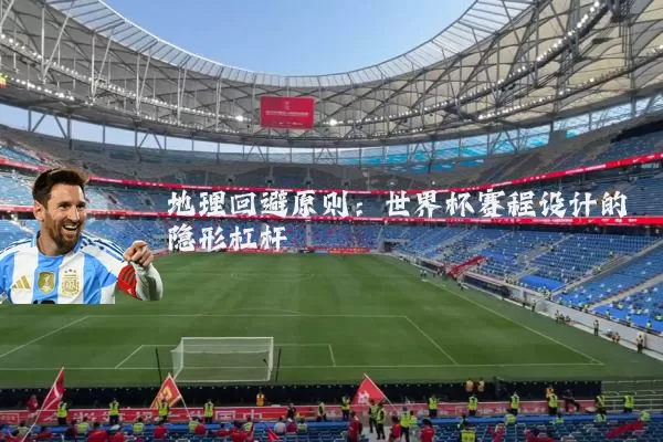 地理回避原则：世界杯赛程设计的隐形杠杆