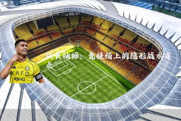 队长袖标：竞技场上的隐形战术支点