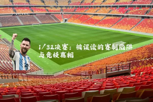 1/32决赛：被误读的赛制陷阱与竞技真相
