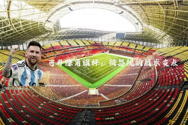 可升降角旗杆：被忽视的战术支点
